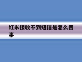 红米接收不到短信是怎么回事