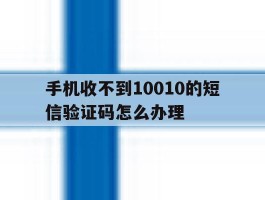 手机收不到10010的短信验证码怎么办理