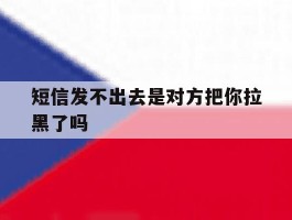 短信发不出去是对方把你拉黑了吗