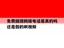 包含免费回拨网络电话是真的吗还是假的啊视频的词条