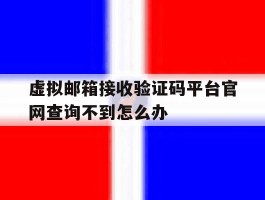 虚拟邮箱接收验证码平台官网查询不到怎么办的简单介绍