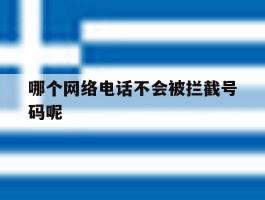 包含哪个网络电话不会被拦截号码呢的词条