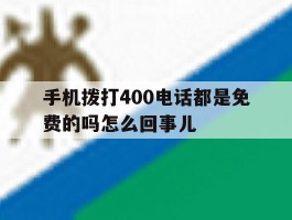 手机拨打400电话都是免费的吗怎么回事儿