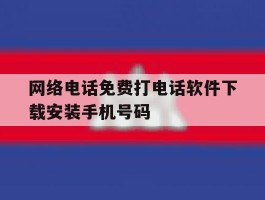 关于网络电话免费打电话软件下载安装手机号码的信息