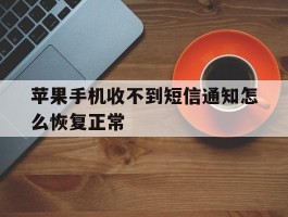 苹果手机收不到短信通知怎么恢复正常的简单介绍