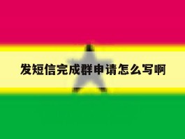 发短信完成群申请怎么写啊