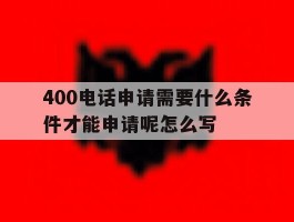 关于400电话申请需要什么条件才能申请呢怎么写的信息