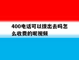 400电话可以拨出去吗怎么收费的呢视频的简单介绍