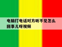 电脑打电话对方听不见怎么回事儿呀视频的简单介绍