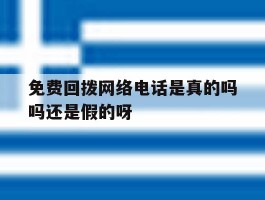 关于免费回拨网络电话是真的吗吗还是假的呀的信息