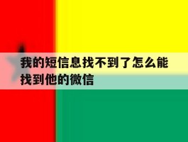 我的短信息找不到了怎么能找到他的微信