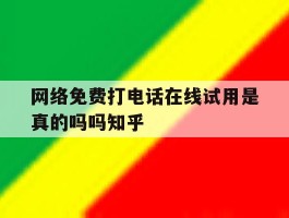 网络免费打电话在线试用是真的吗吗知乎的简单介绍