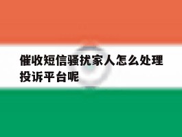 催收短信骚扰家人怎么处理投诉平台呢