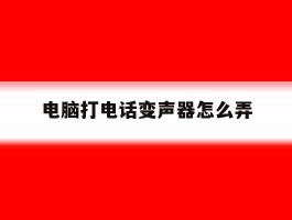 电脑打电话变声器怎么弄