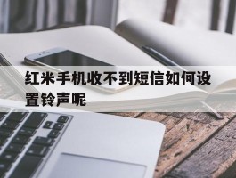 红米手机收不到短信如何设置铃声呢