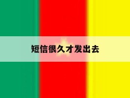 短信很久才发出去