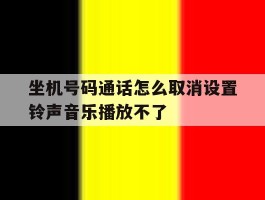 关于坐机号码通话怎么取消设置铃声音乐播放不了的信息