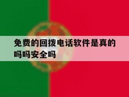 关于免费的回拨电话软件是真的吗吗安全吗的信息