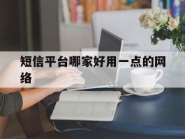 短信平台哪家好用一点的网络
