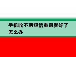 手机收不到短信重启就好了怎么办