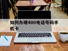 如何办理400电话号码手机卡