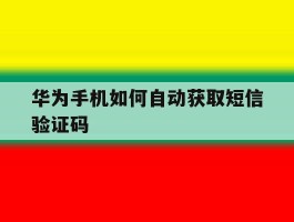 华为手机如何自动获取短信验证码