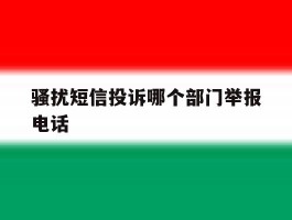 骚扰短信投诉哪个部门举报电话