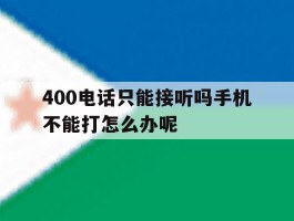 400电话只能接听吗手机不能打怎么办呢