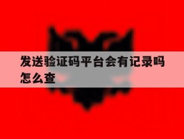 发送验证码平台会有记录吗怎么查