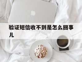 验证短信收不到是怎么回事儿
