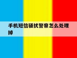 手机短信骚扰警察怎么处理掉