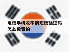 电信手机收不到短信验证码怎么设置的