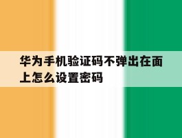 华为手机验证码不弹出在面上怎么设置密码