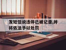 发短信说违停已被记录,并将依法予以处罚