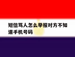 短信骂人怎么举报对方不知道手机号码