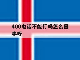 包含400电话不能打吗怎么回事呀的词条