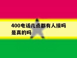400电话几点都有人接吗是真的吗