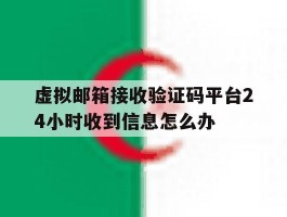 包含虚拟邮箱接收验证码平台24小时收到信息怎么办的词条