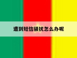 遭到短信骚扰怎么办呢