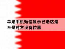 苹果手机短信显示已送达是不是对方没有拉黑