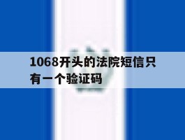 关于1068开头的法院短信只有一个验证码的信息