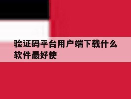 验证码平台用户端下载什么软件最好使