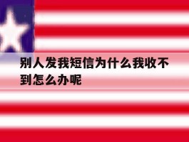 别人发我短信为什么我收不到怎么办呢