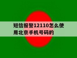 关于短信报警12110怎么使用北京手机号码的的信息