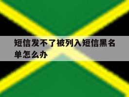 短信发不了被列入短信黑名单怎么办