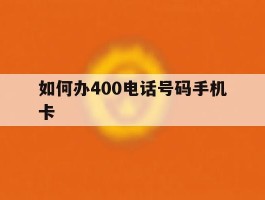 如何办400电话号码手机卡