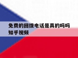免费的回拨电话是真的吗吗知乎视频的简单介绍