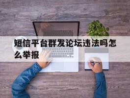 短信平台群发论坛违法吗怎么举报