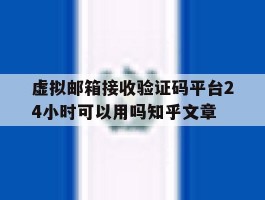 关于虚拟邮箱接收验证码平台24小时可以用吗知乎文章的信息