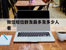 微信短信群发最多发多少人看